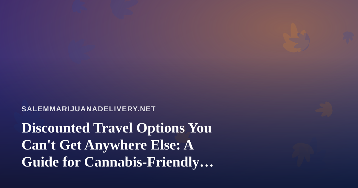 Discounted Travel Options You Can’t Get Anywhere Else: A Guide for Cannabis-Friendly Getaways