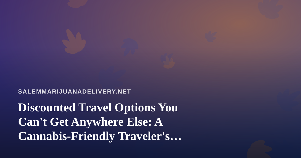 Discounted Travel Options You Can’t Get Anywhere Else: A Cannabis-Friendly Traveler’s Guide