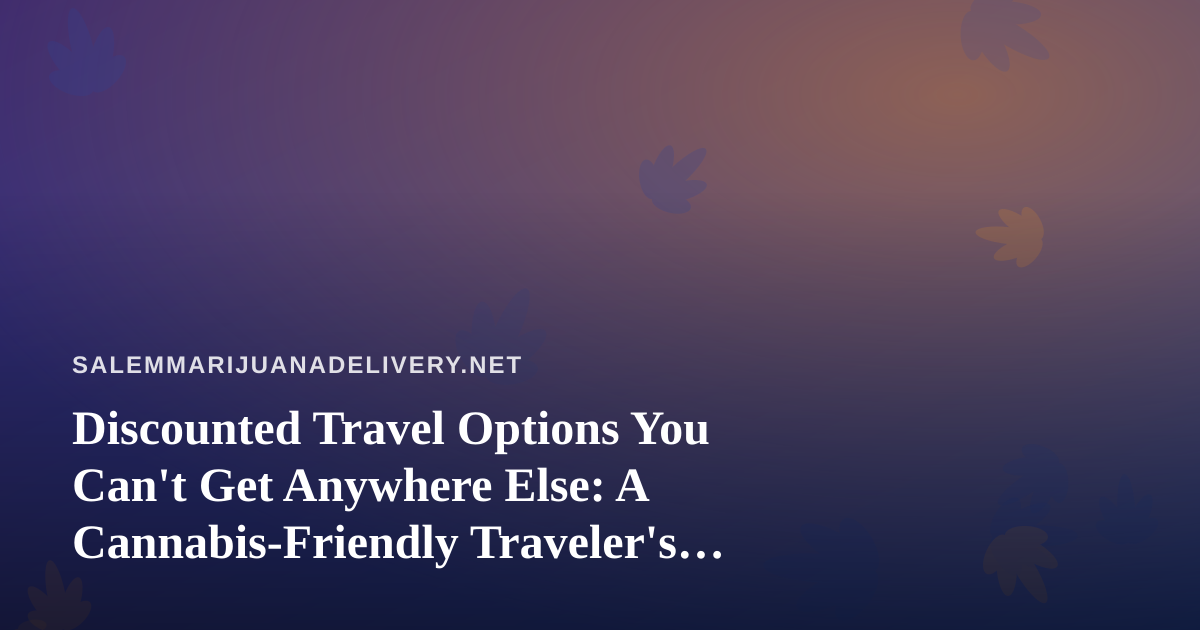 Discounted Travel Options You Can’t Get Anywhere Else: A Cannabis-Friendly Traveler’s Guide