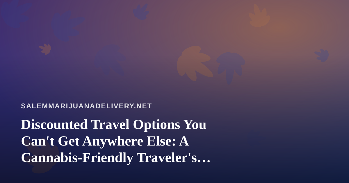 Discounted Travel Options You Can’t Get Anywhere Else: A Cannabis-Friendly Traveler’s Guide