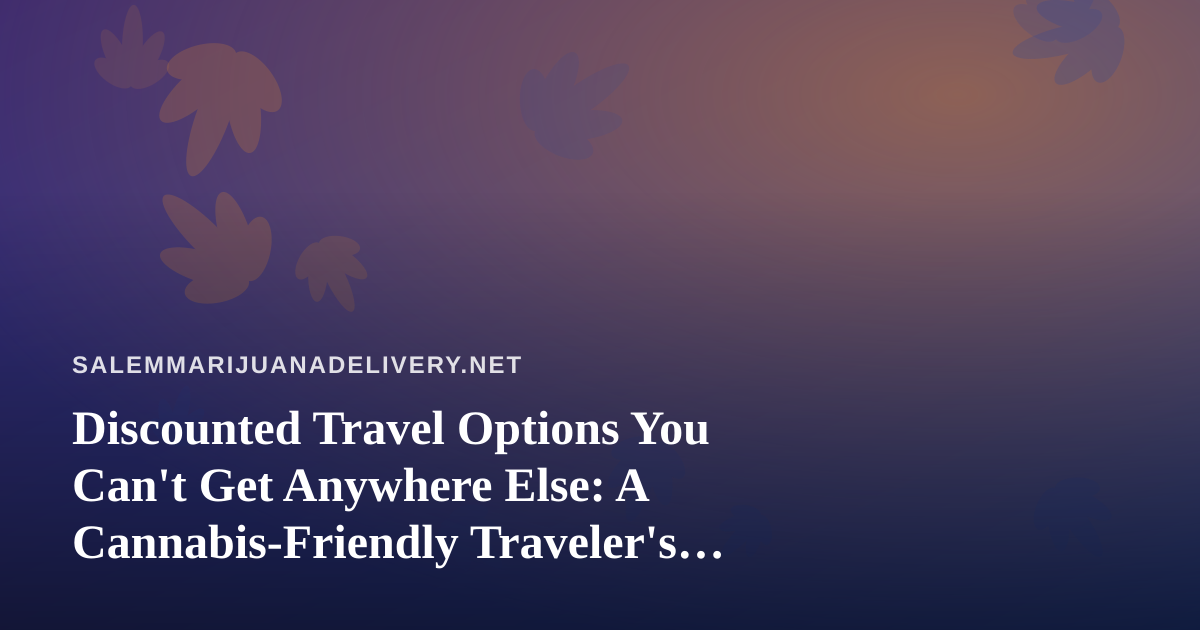 Discounted Travel Options You Can’t Get Anywhere Else: A Cannabis-Friendly Traveler’s Guide