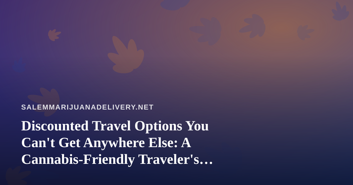 Discounted Travel Options You Can’t Get Anywhere Else: A Cannabis-Friendly Traveler’s Guide