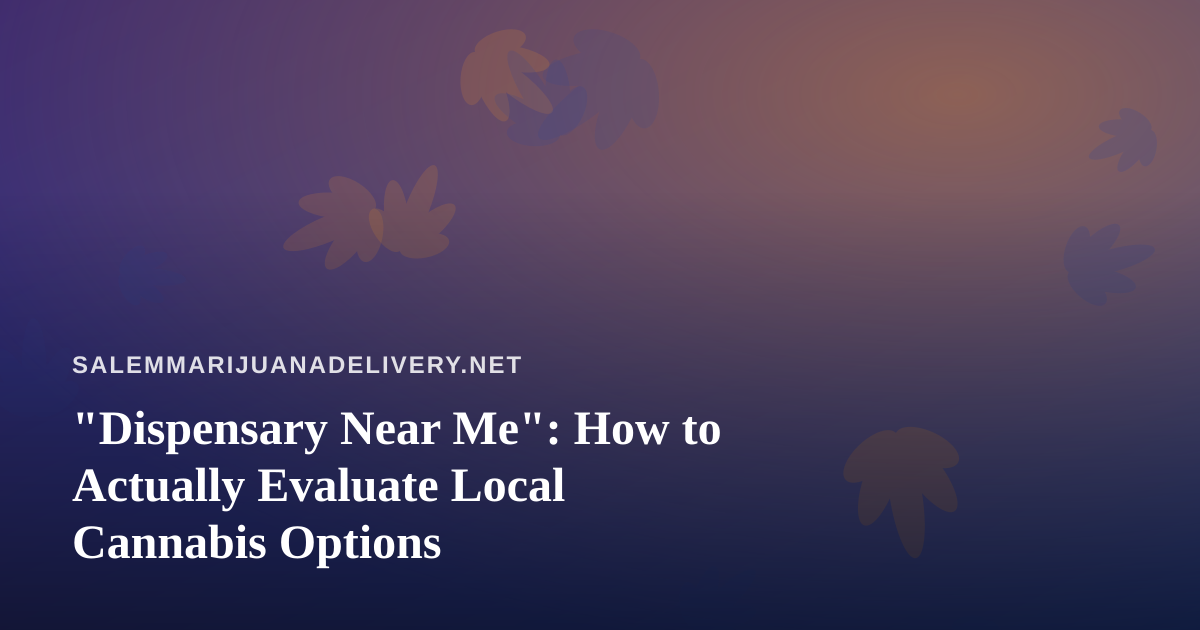 “Dispensary Near Me”: How to Actually Evaluate Local Cannabis Options