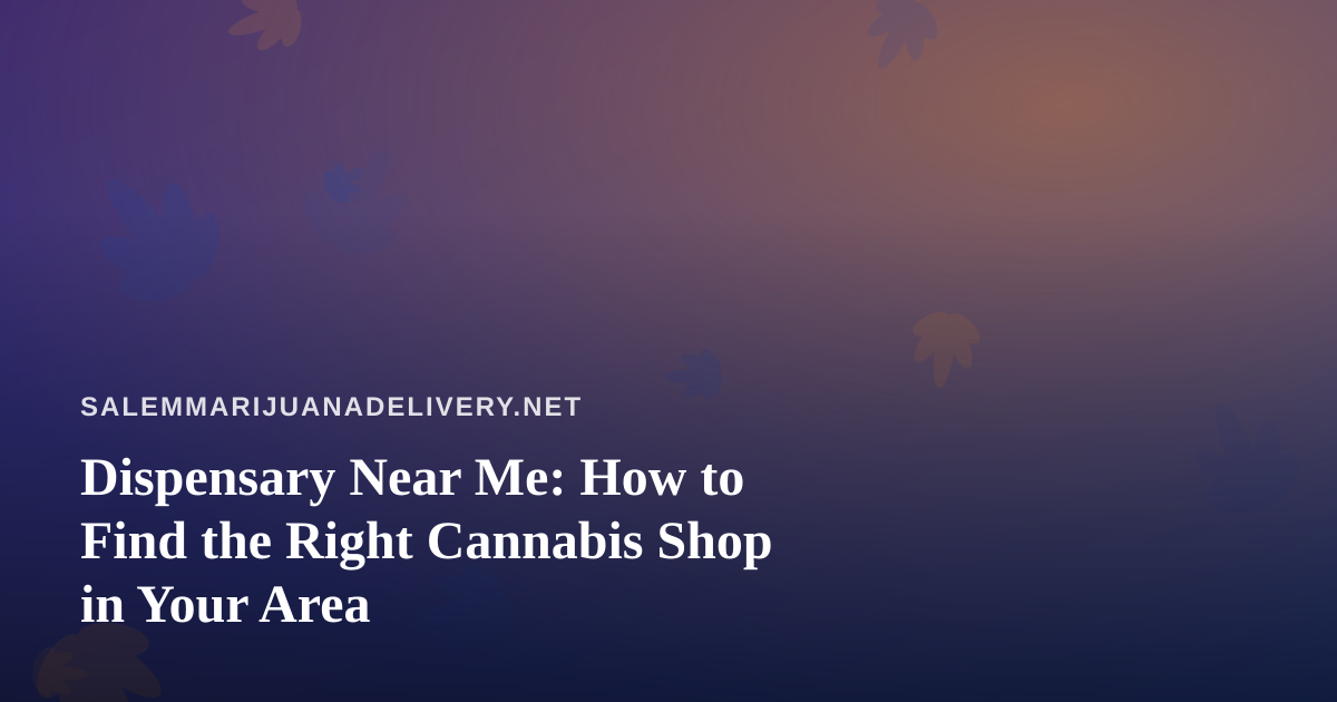 Dispensary Near Me: How to Find the Right Cannabis Shop in Your Area