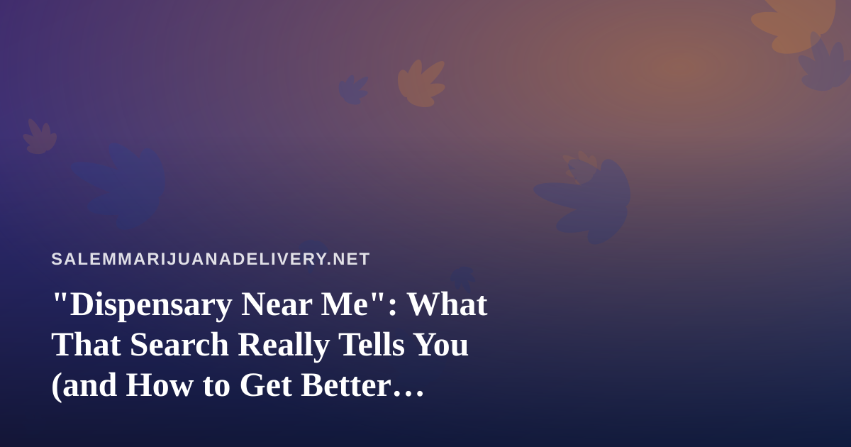 “Dispensary Near Me”: What That Search Really Tells You (and How to Get Better Results)