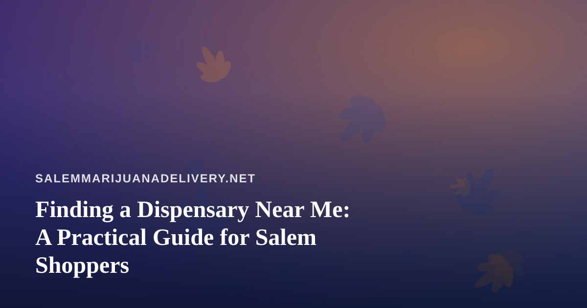 Finding a Dispensary Near Me: A Practical Guide for Salem Shoppers