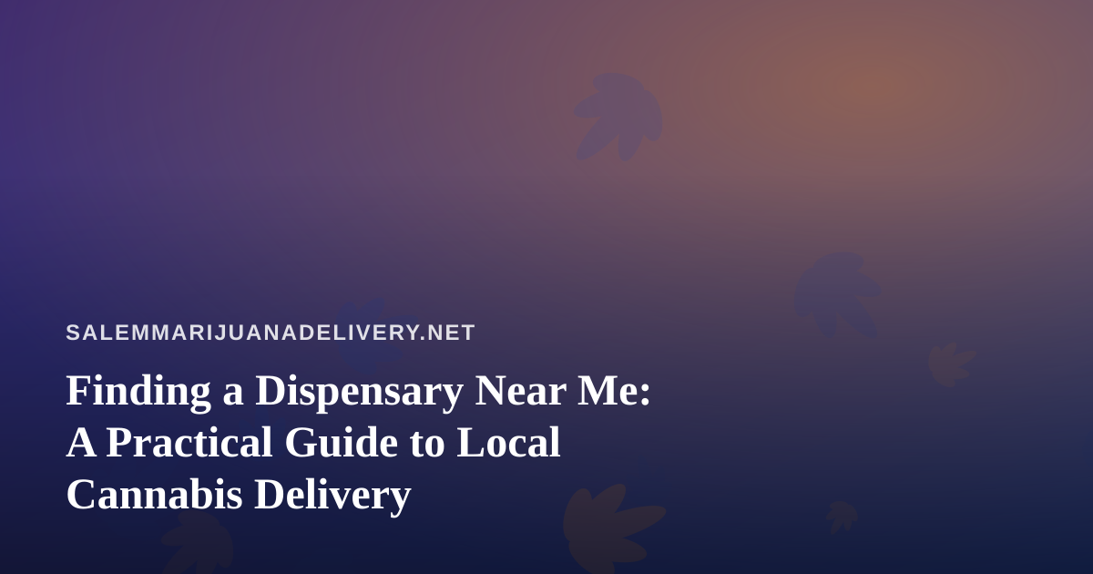Finding a Dispensary Near Me: A Practical Guide to Local Cannabis Delivery