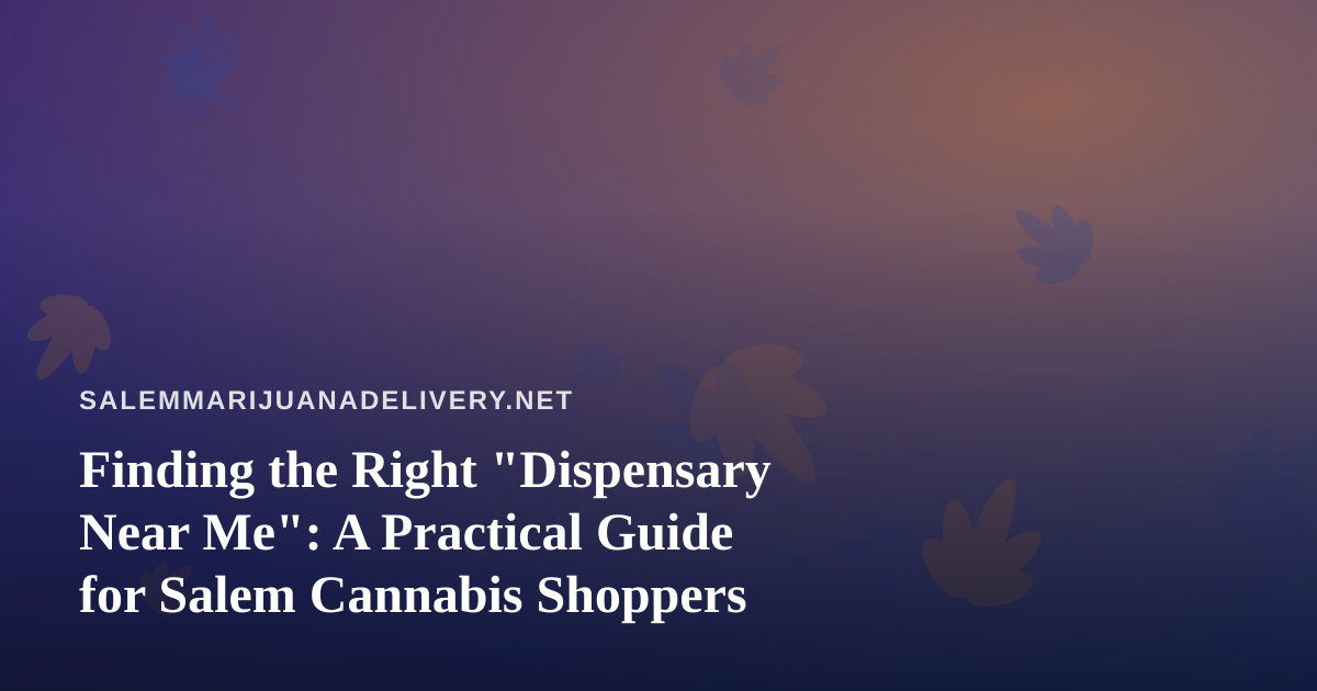 Finding the Right “Dispensary Near Me”: A Practical Guide for Salem Cannabis Shoppers