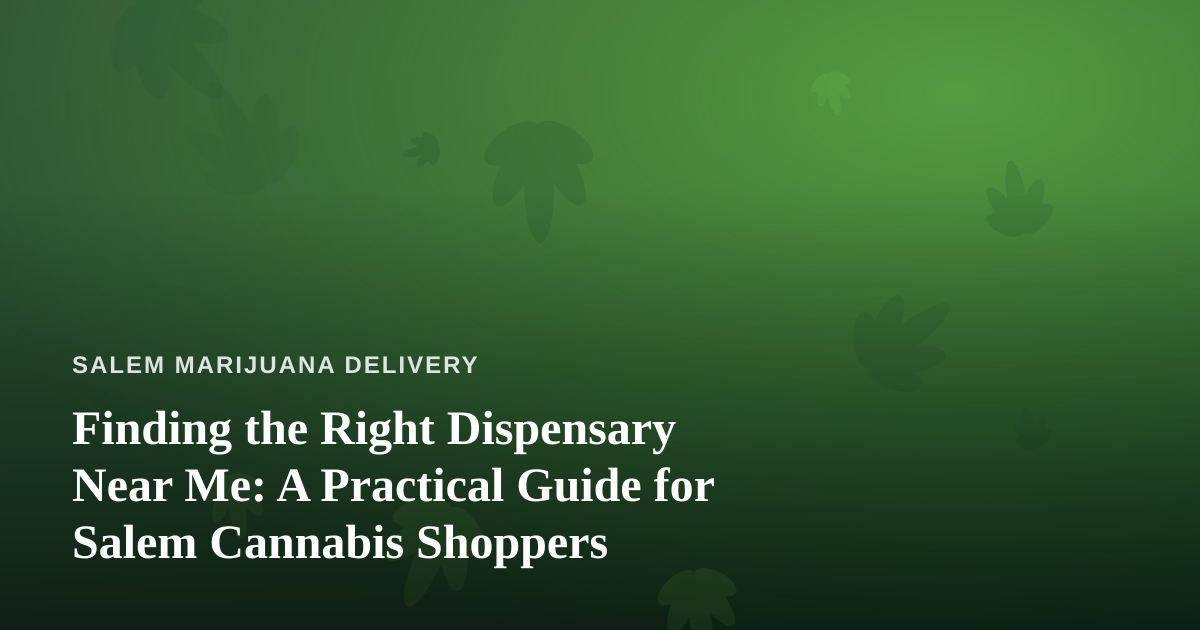 Finding the Right Dispensary Near Me: A Practical Guide for Salem Cannabis Shoppers