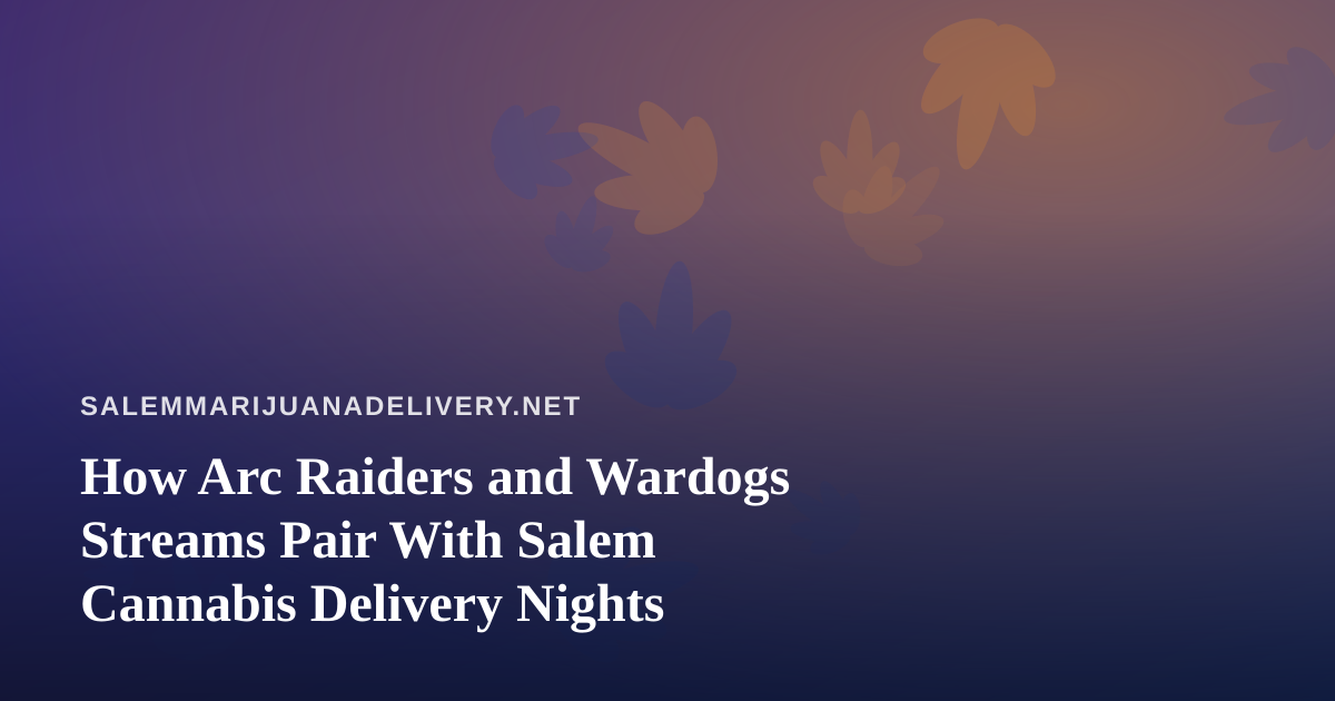 How Arc Raiders and Wardogs Streams Pair With Salem Cannabis Delivery Nights