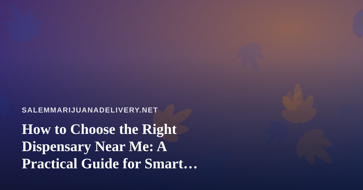 How to Choose the Right Dispensary Near Me: A Practical Guide for Smart Shoppers