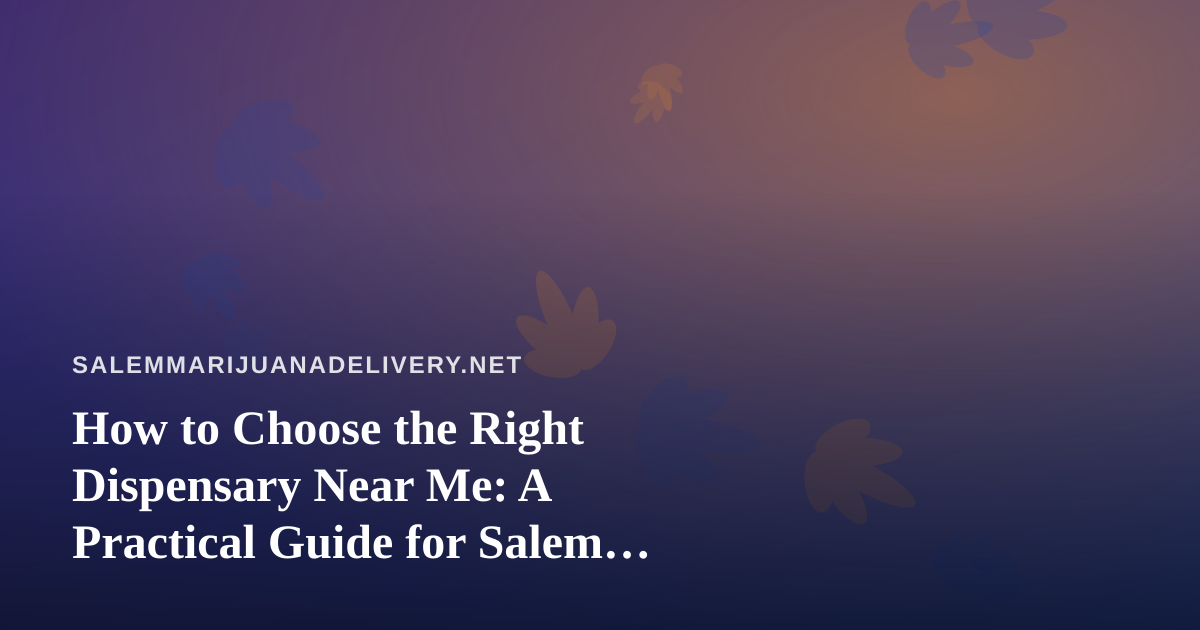 How to Choose the Right Dispensary Near Me: A Practical Guide for Salem Shoppers