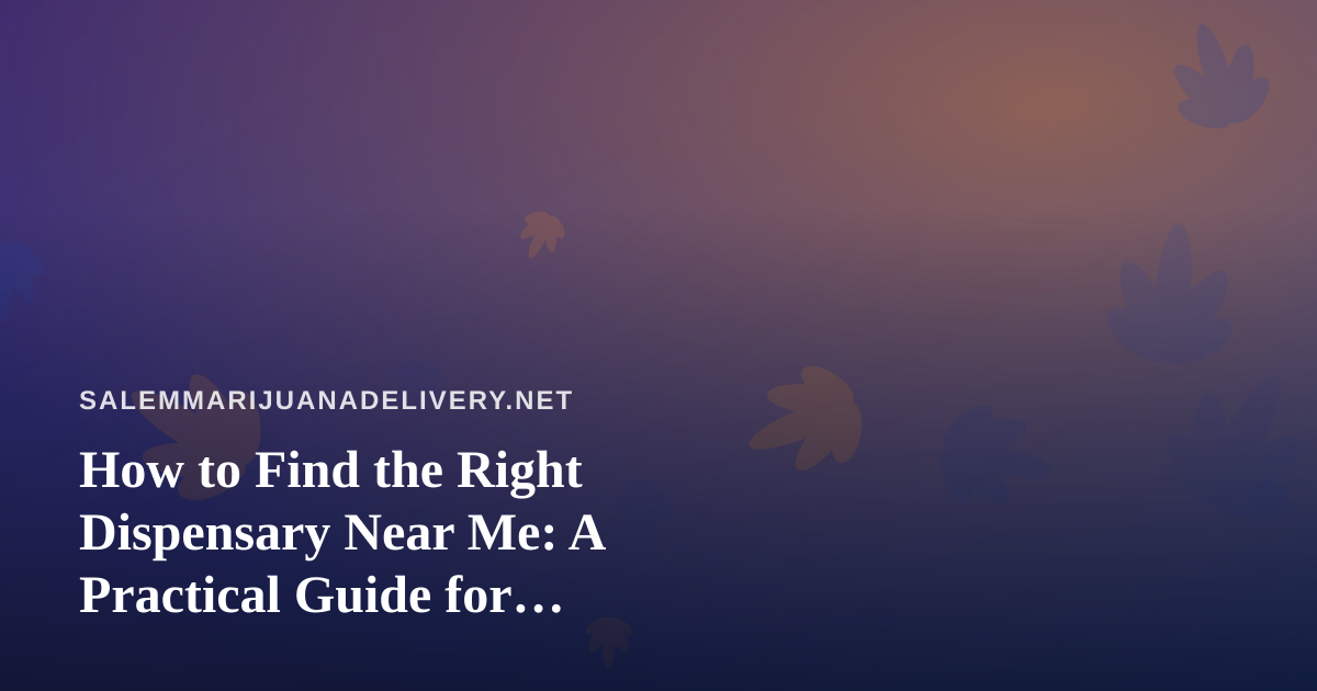 How to Find the Right Dispensary Near Me: A Practical Guide for Delivery-First Shoppers