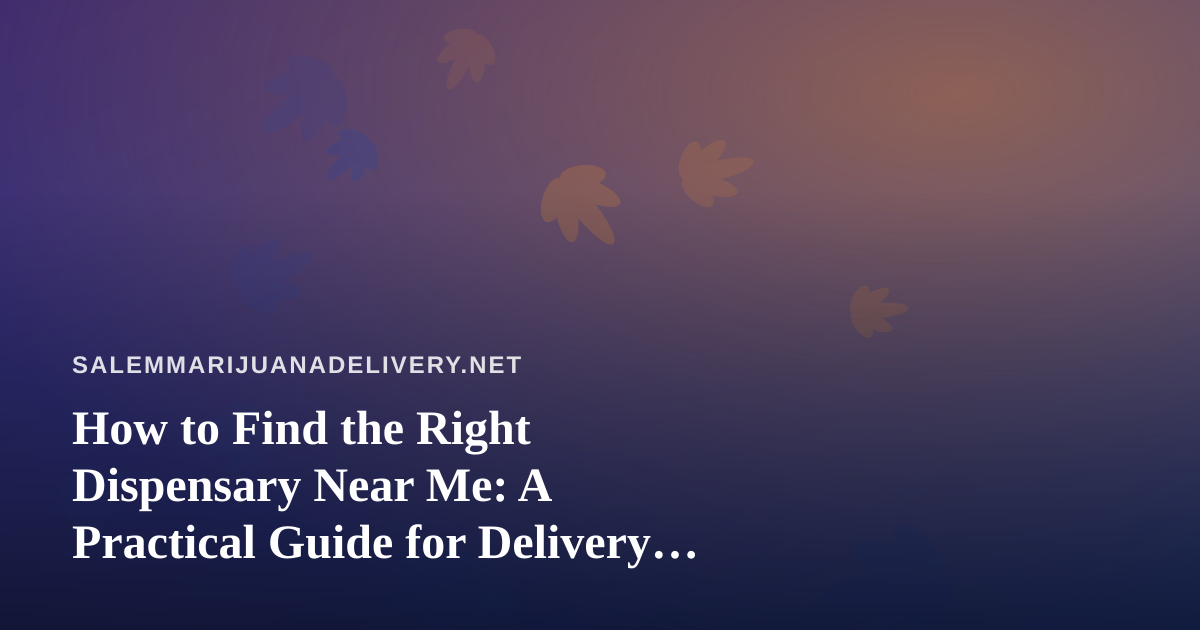How to Find the Right Dispensary Near Me: A Practical Guide for Delivery Shoppers