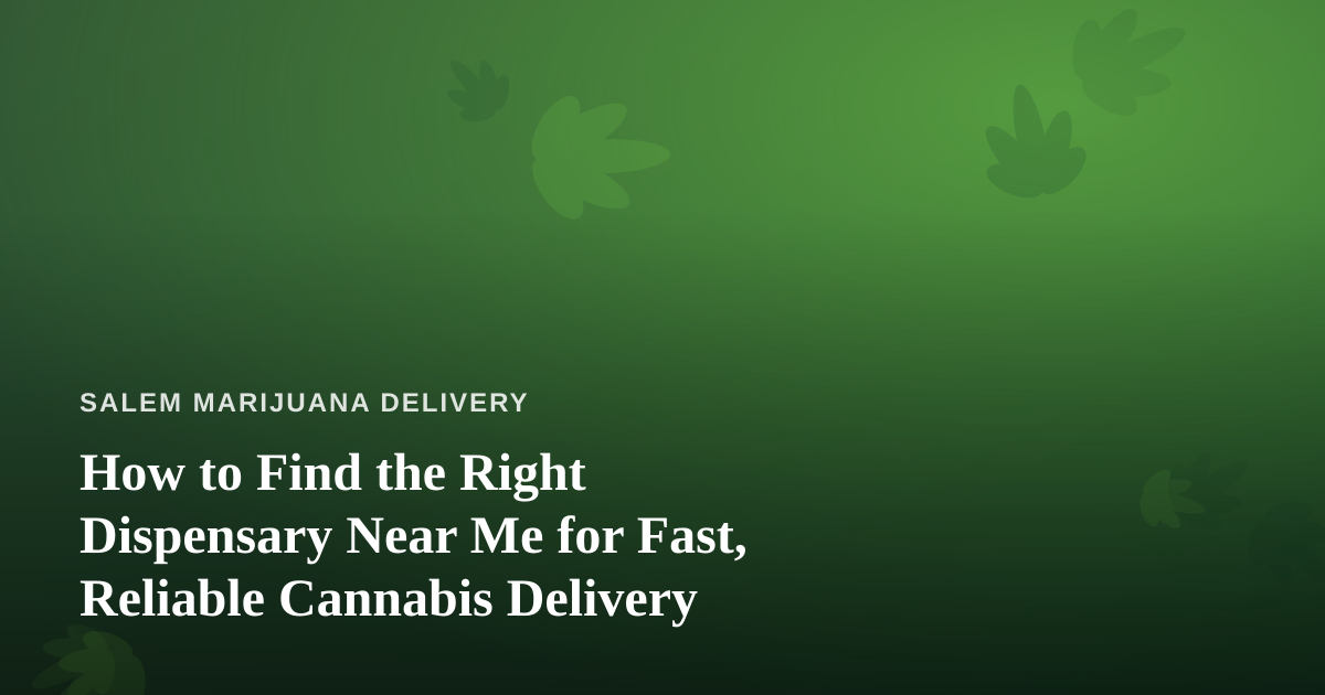 How to Find the Right Dispensary Near Me for Fast, Reliable Cannabis Delivery