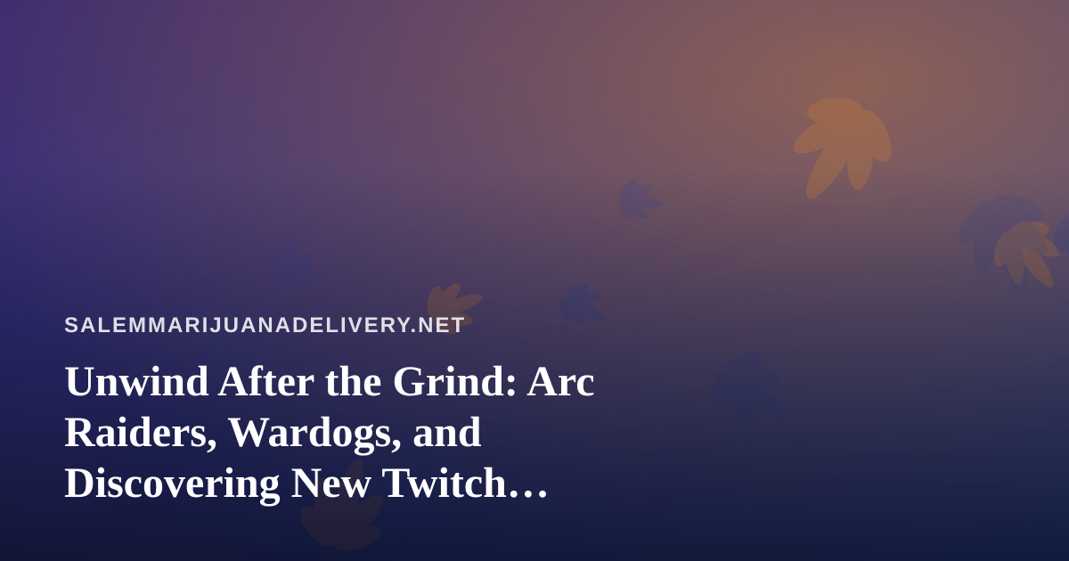 Unwind After the Grind: Arc Raiders, Wardogs, and Discovering New Twitch Streamers in Salem