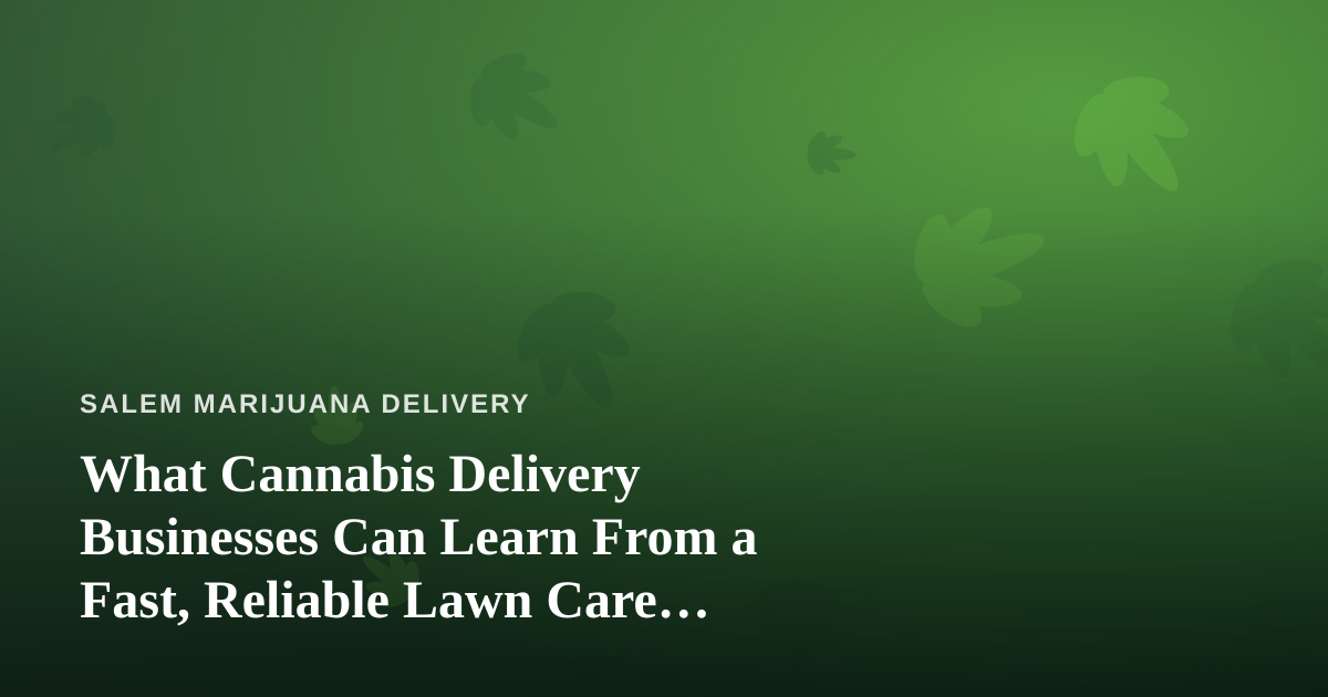 What Cannabis Delivery Businesses Can Learn From a Fast, Reliable Lawn Care Company