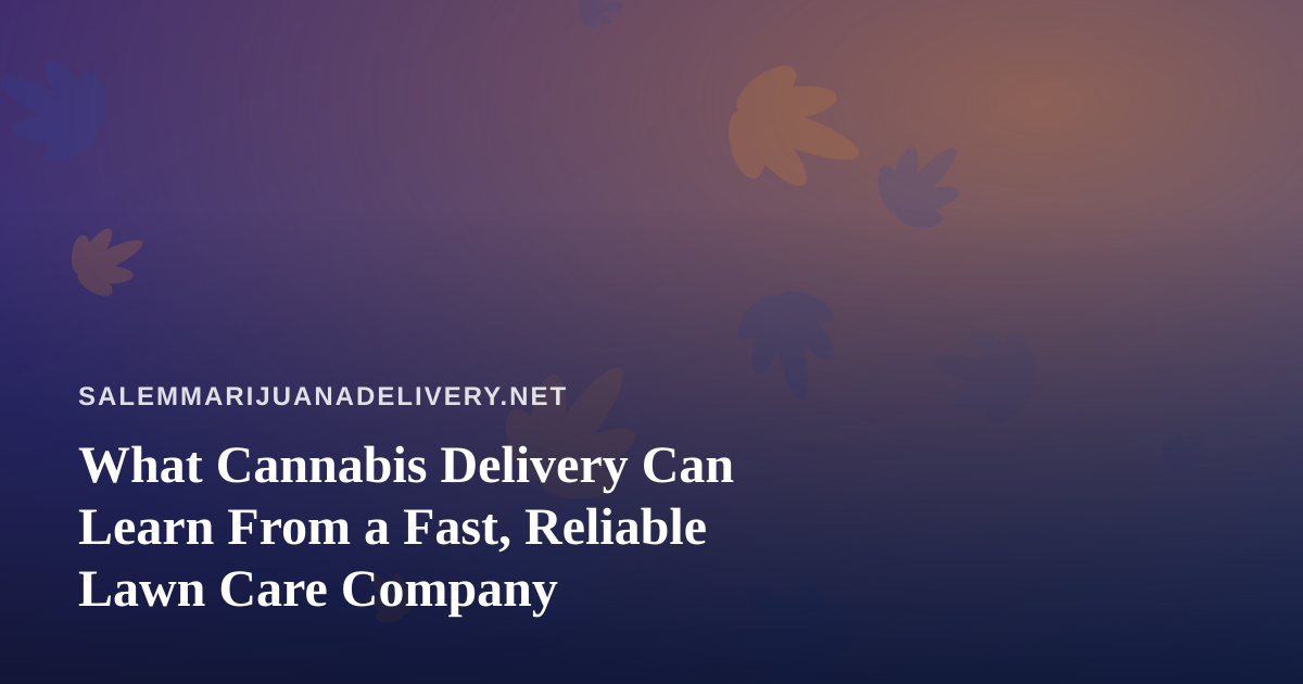 What Cannabis Delivery Can Learn From a Fast, Reliable Lawn Care Company