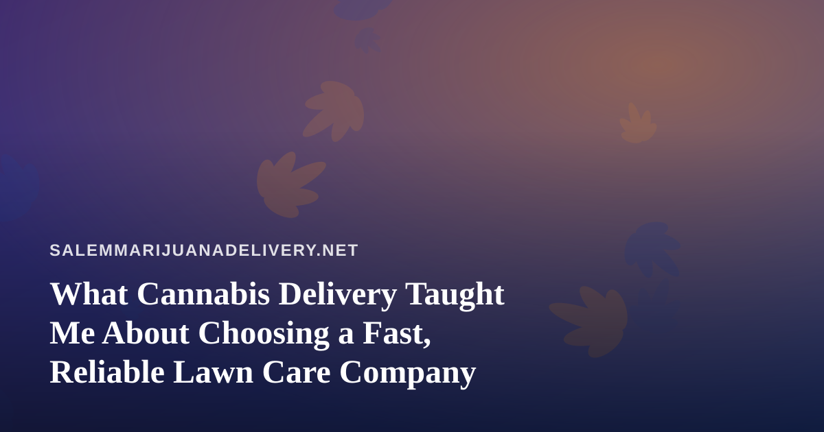 What Cannabis Delivery Taught Me About Choosing a Fast, Reliable Lawn Care Company