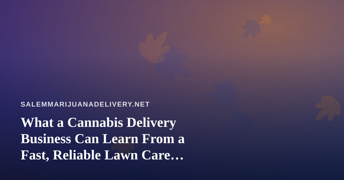 What a Cannabis Delivery Business Can Learn From a Fast, Reliable Lawn Care Company