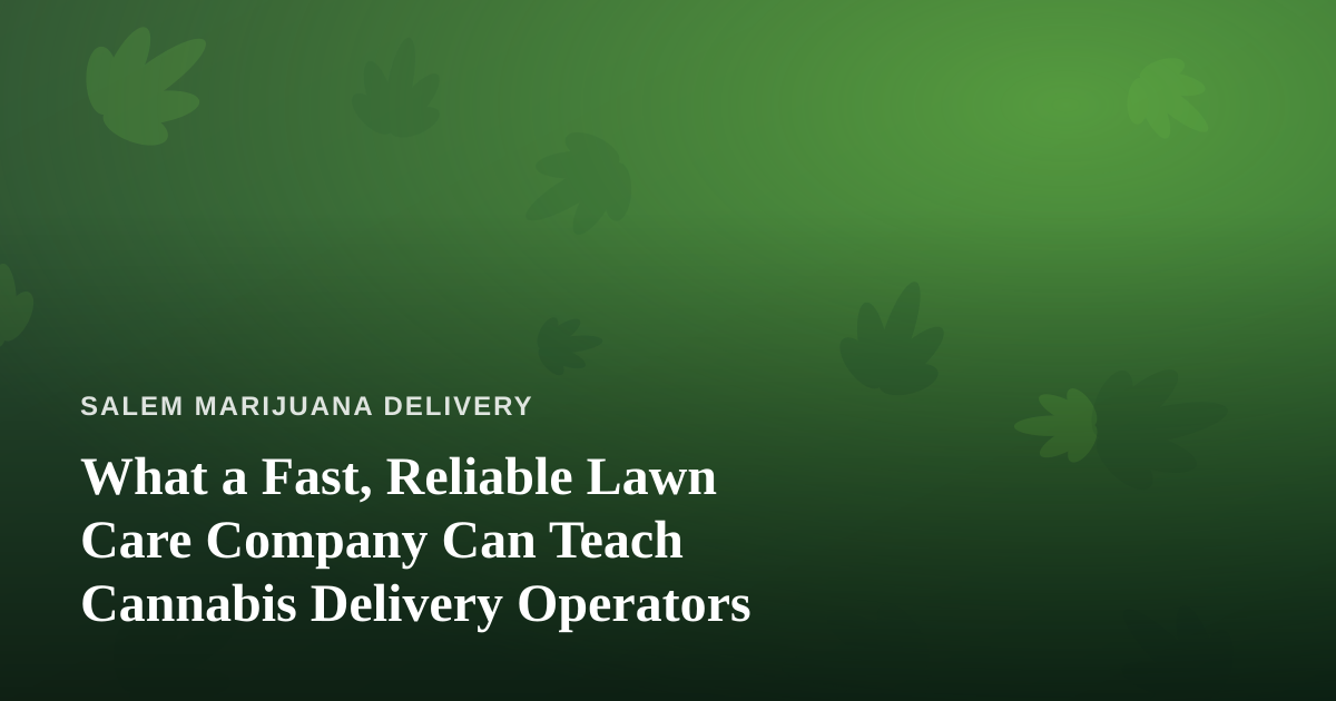 What a Fast, Reliable Lawn Care Company Can Teach Cannabis Delivery Operators