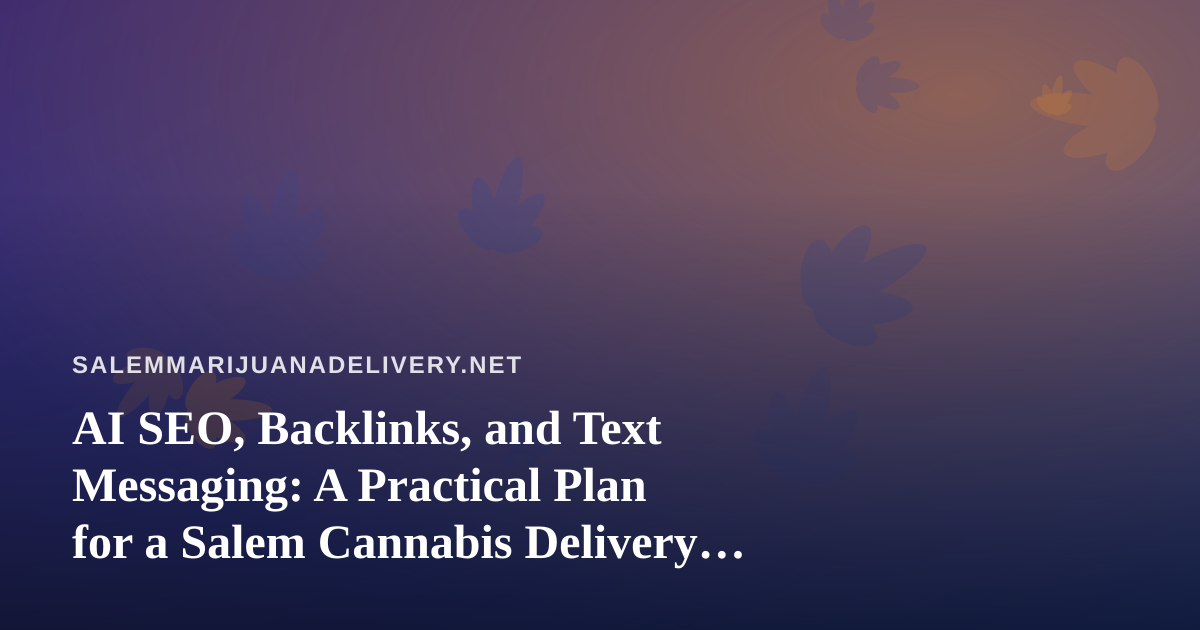 AI SEO, Backlinks, and Text Messaging: A Practical Plan for a Salem Cannabis Delivery Business