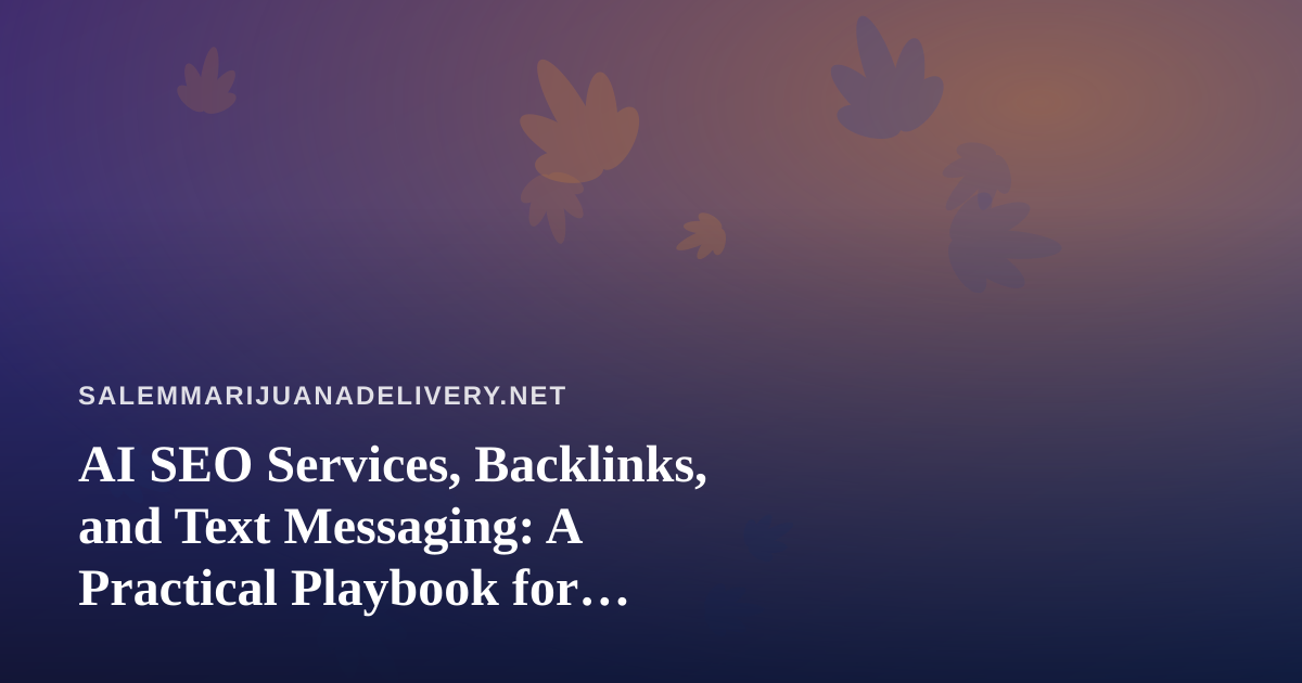 AI SEO Services, Backlinks, and Text Messaging: A Practical Playbook for Cannabis Delivery Brands