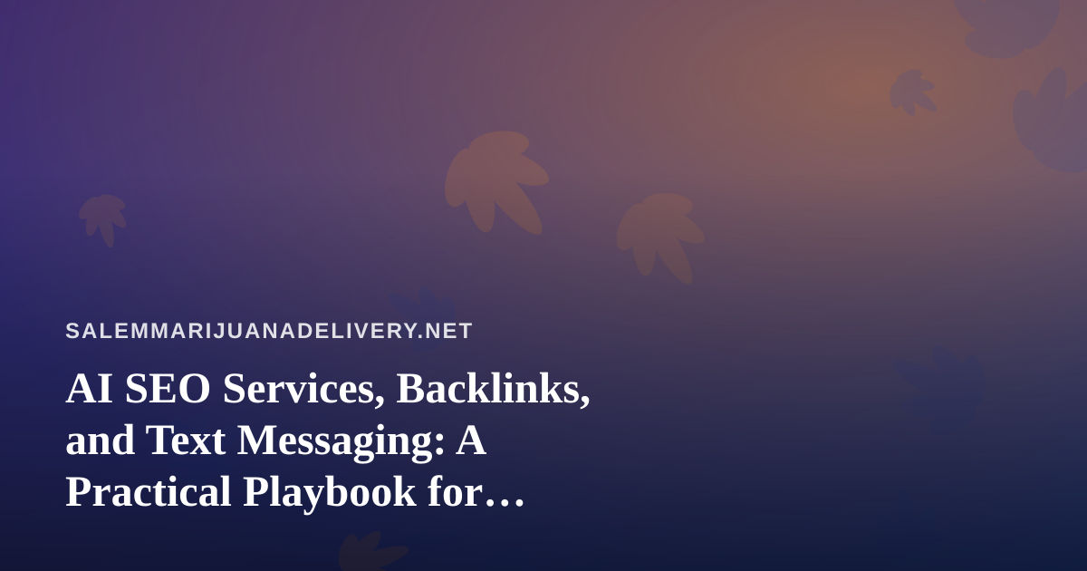 AI SEO Services, Backlinks, and Text Messaging: A Practical Playbook for Cannabis Delivery Operators in Salem