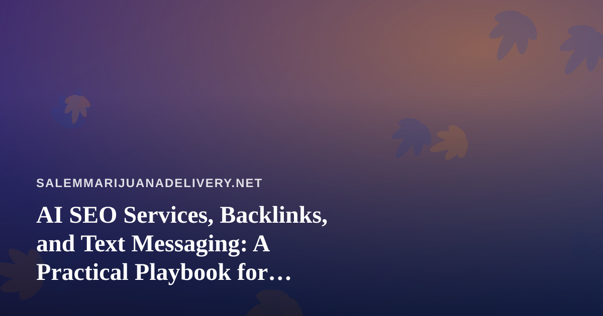 AI SEO Services, Backlinks, and Text Messaging: A Practical Playbook for Cannabis Delivery Sites