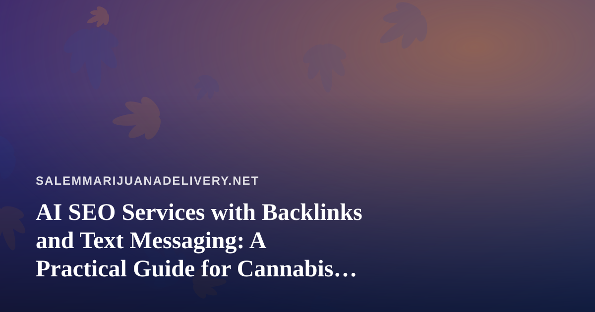 AI SEO Services with Backlinks and Text Messaging: A Practical Guide for Cannabis Delivery Sites