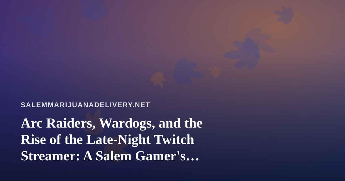 Arc Raiders, Wardogs, and the Rise of the Late-Night Twitch Streamer: A Salem Gamer’s Guide
