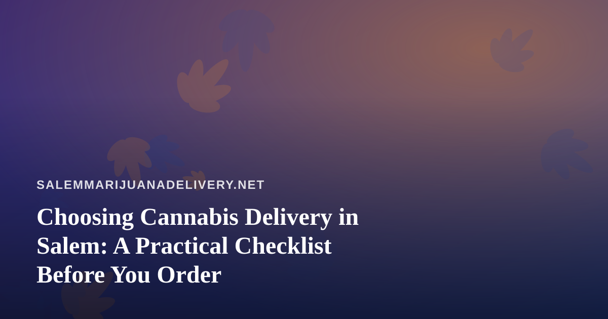Choosing Cannabis Delivery in Salem: A Practical Checklist Before You Order