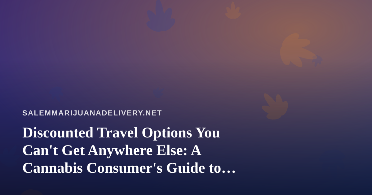 Discounted Travel Options You Can’t Get Anywhere Else: A Cannabis Consumer’s Guide to Smarter Trips