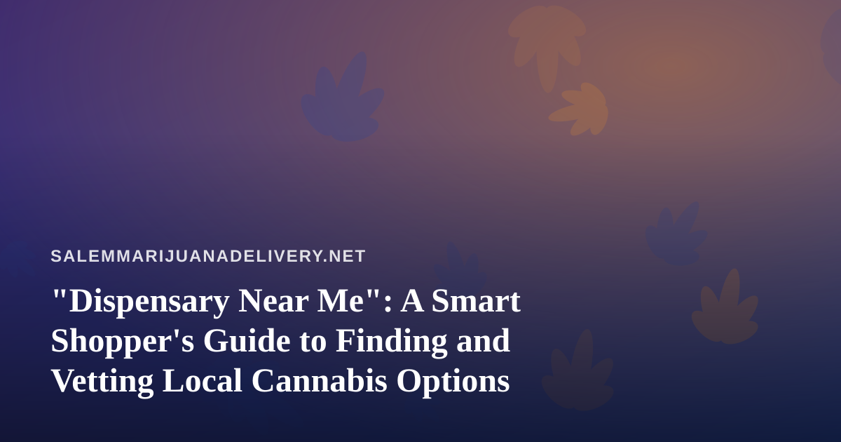 “Dispensary Near Me”: A Smart Shopper’s Guide to Finding and Vetting Local Cannabis Options