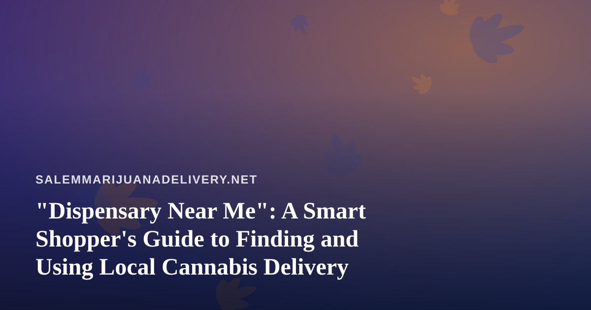“Dispensary Near Me”: A Smart Shopper’s Guide to Finding and Using Local Cannabis Delivery
