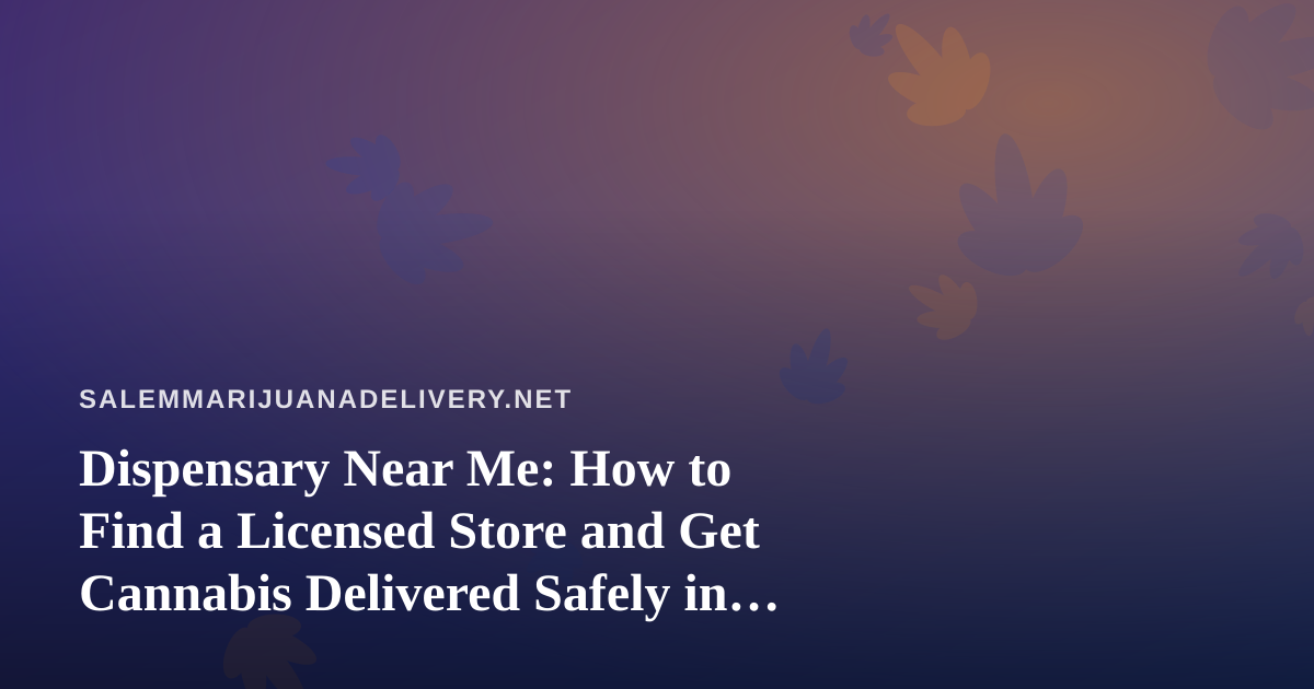Dispensary Near Me: How to Find a Licensed Store and Get Cannabis Delivered Safely in Salem