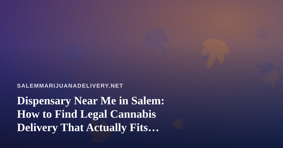 Dispensary Near Me in Salem: How to Find Legal Cannabis Delivery That Actually Fits Your Needs