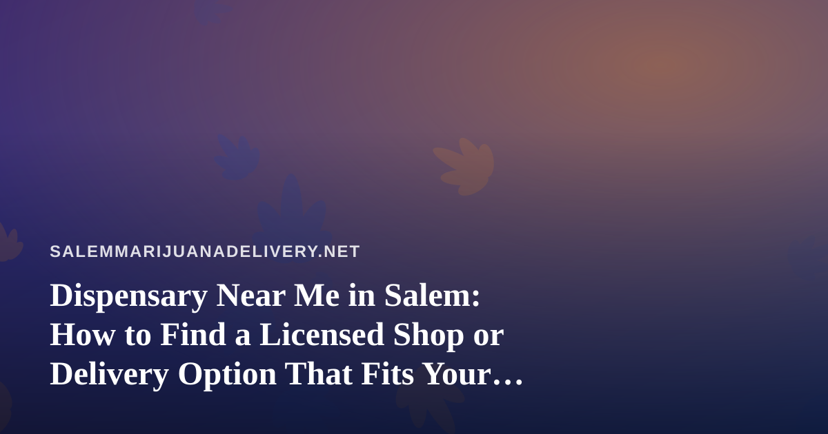 Dispensary Near Me in Salem: How to Find a Licensed Shop or Delivery Option That Fits Your Schedule