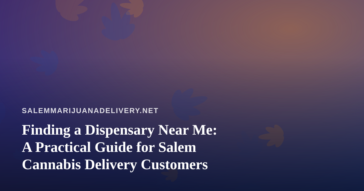 Finding a Dispensary Near Me: A Practical Guide for Salem Cannabis Delivery Customers