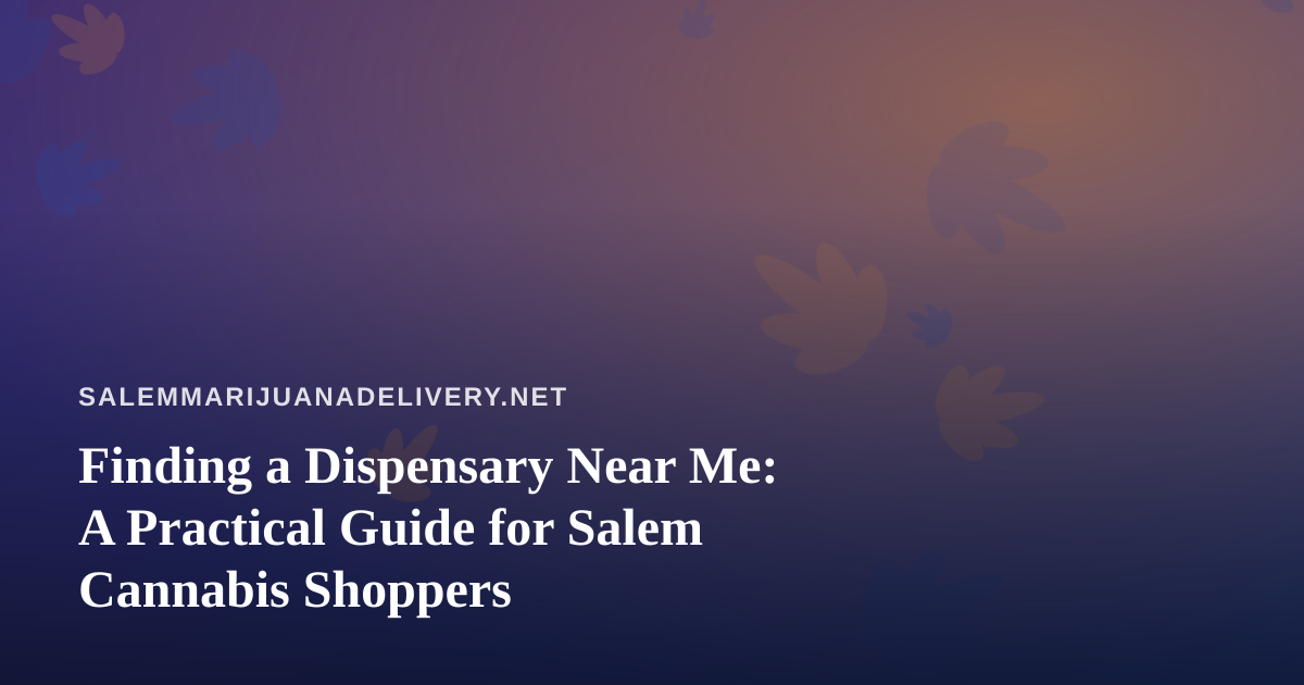 Finding a Dispensary Near Me: A Practical Guide for Salem Cannabis Shoppers
