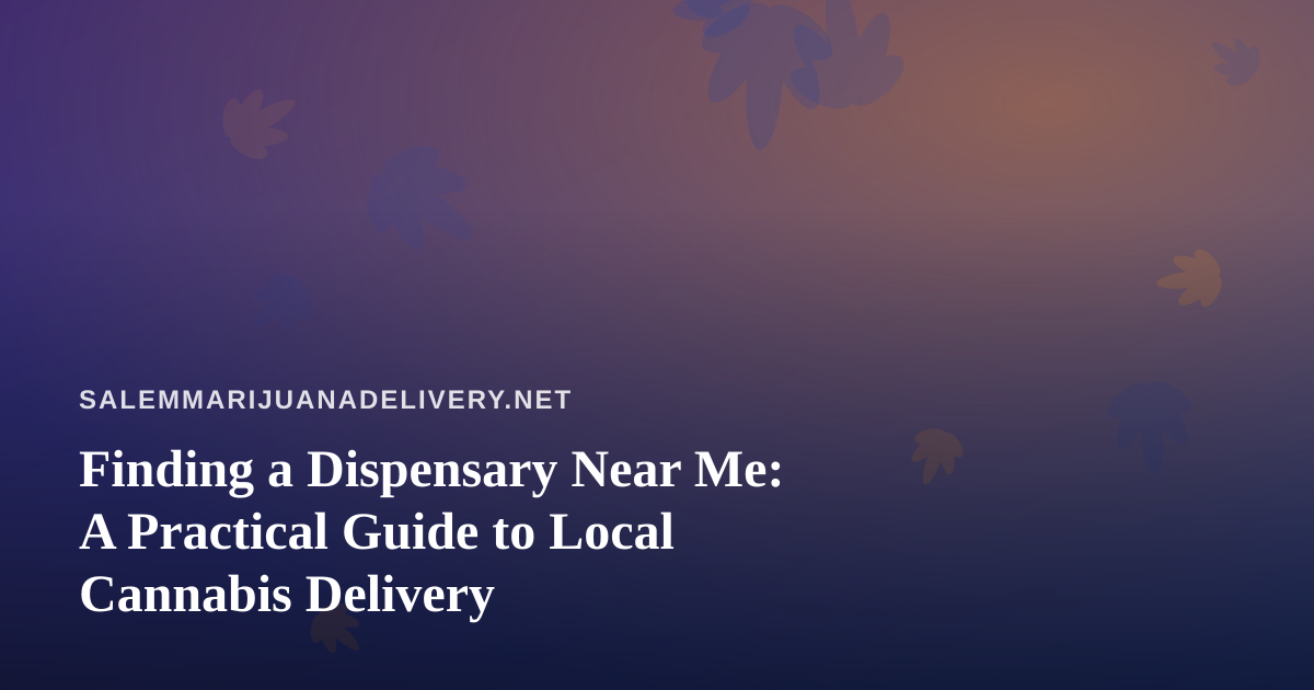 Finding a Dispensary Near Me: A Practical Guide to Local Cannabis Delivery