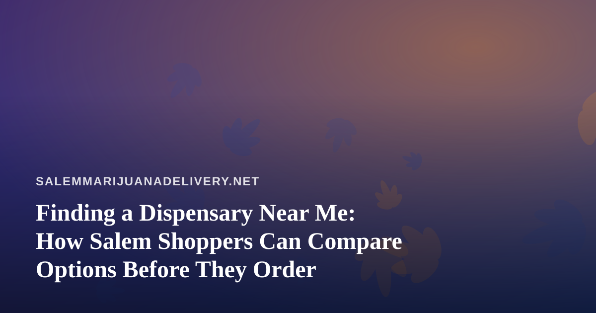 Finding a Dispensary Near Me: How Salem Shoppers Can Compare Options Before They Order