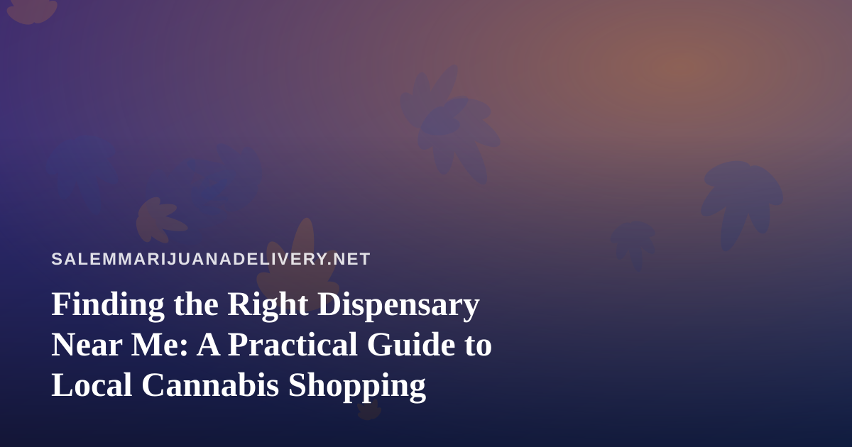 Finding the Right Dispensary Near Me: A Practical Guide to Local Cannabis Shopping