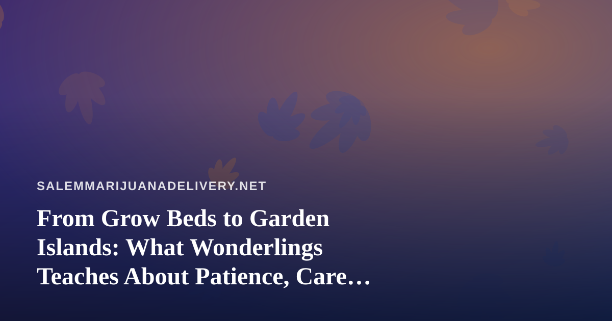 From Grow Beds to Garden Islands: What Wonderlings Teaches About Patience, Care, and Cultivation