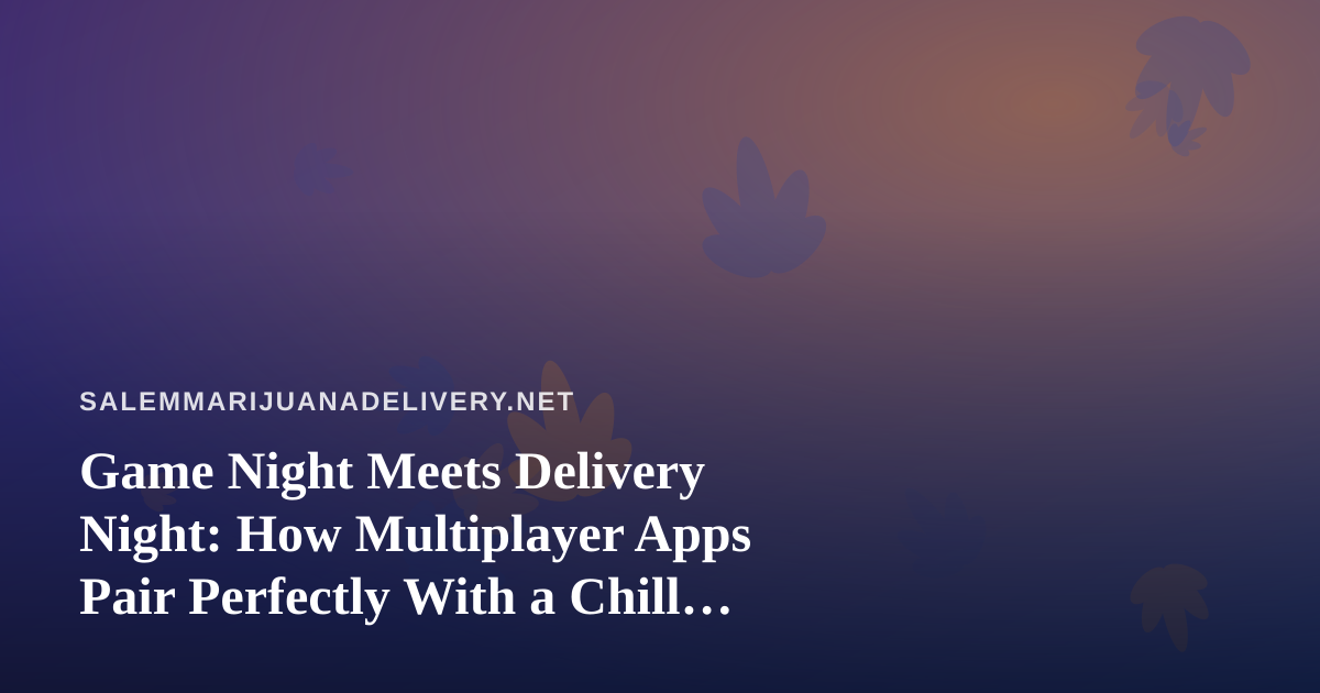 Game Night Meets Delivery Night: How Multiplayer Apps Pair Perfectly With a Chill Cannabis Session in Salem