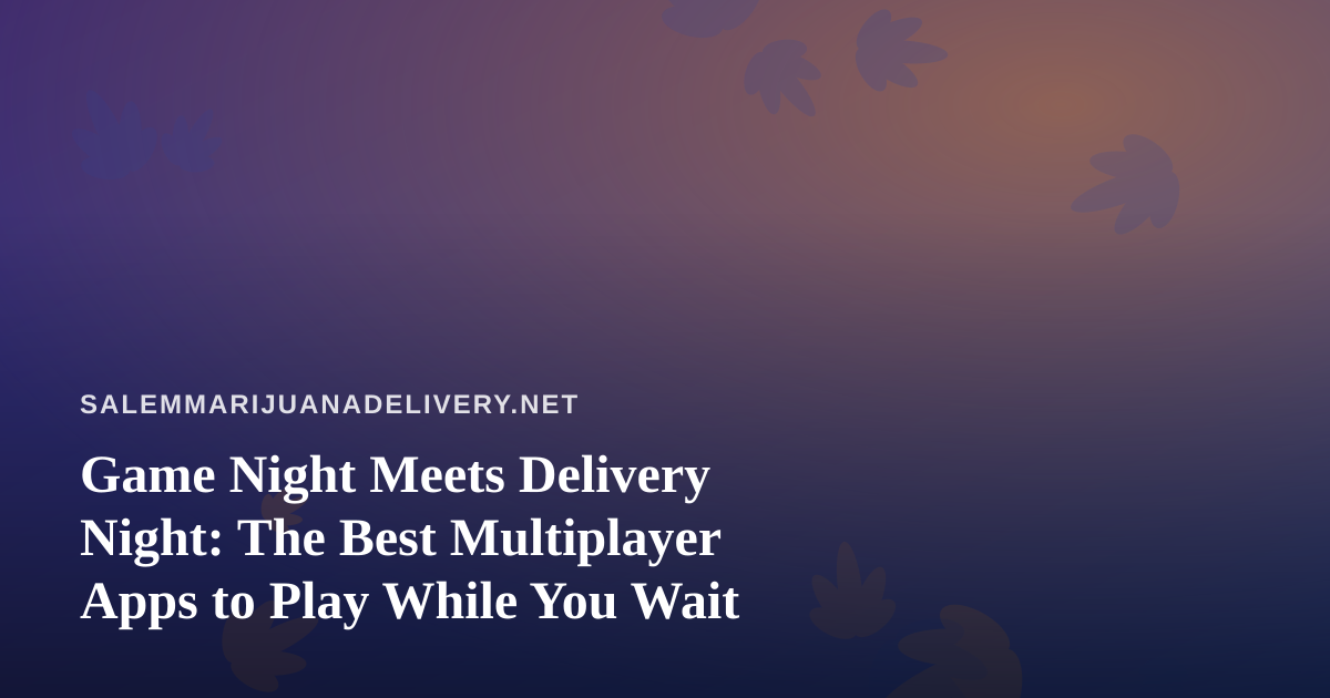 Game Night Meets Delivery Night: The Best Multiplayer Apps to Play While You Wait