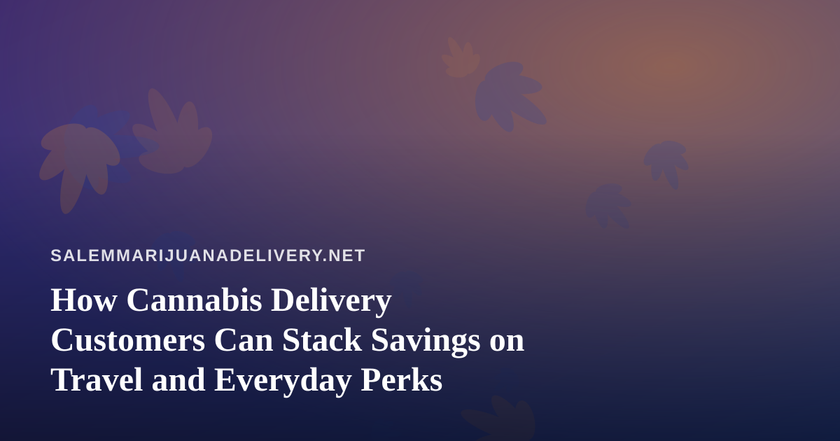 How Cannabis Delivery Customers Can Stack Savings on Travel and Everyday Perks