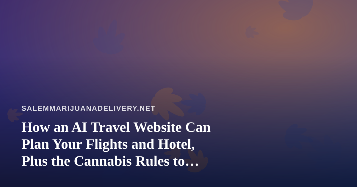 How an AI Travel Website Can Plan Your Flights and Hotel, Plus the Cannabis Rules to Check First