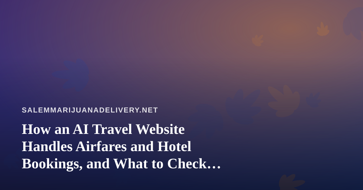 How an AI Travel Website Handles Airfares and Hotel Bookings, and What to Check Before You Fly