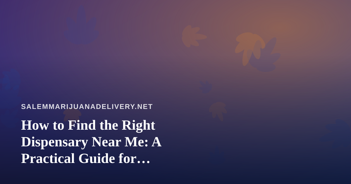 How to Find the Right Dispensary Near Me: A Practical Guide for Delivery-First Shoppers